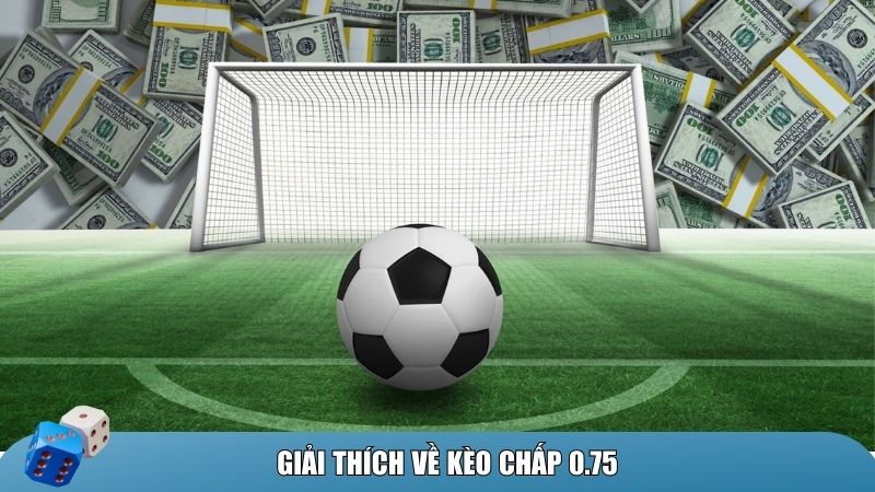 Kèo chấp 0.75 là gì và khi nào nó xuất hiện